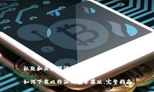 标题和关键词设置

如何下载比特派钱包苹果版：完整指南