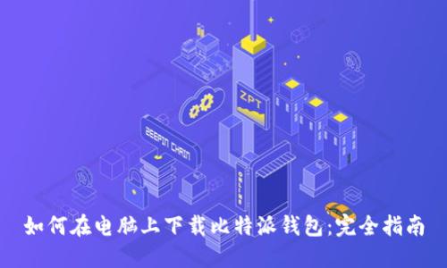 如何在电脑上下载比特派钱包：完全指南