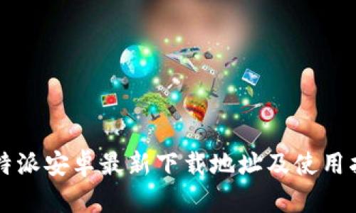 比特派安卓最新下载地址及使用指南
