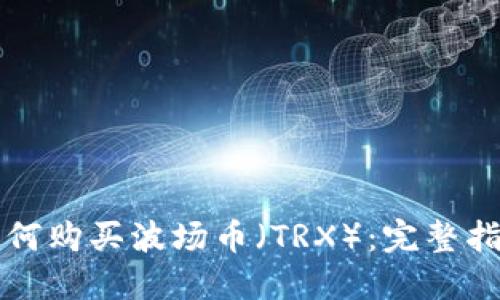 如何购买波场币（TRX）：完整指南