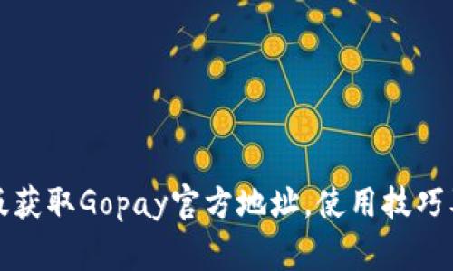 如何通过安卓版获取Gopay官方地址，使用技巧及常见问题解答