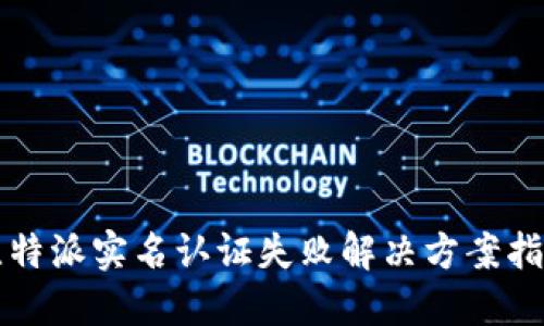 比特派实名认证失败解决方案指南