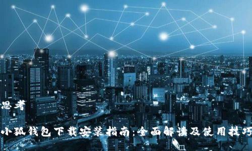 思考

小狐钱包下载安装指南：全面解读及使用技巧