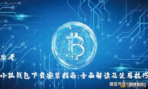 思考

小狐钱包下载安装指南：全面解读及使用技巧