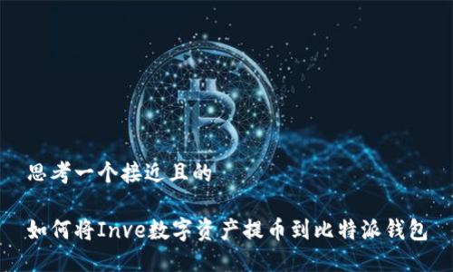 思考一个接近且的

如何将Inve数字资产提币到比特派钱包