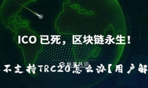 比特派不支持TRC20怎么办？用户解决指南