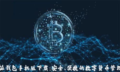
比特派钱包手机版下载：安全、便捷的数字货币管理工具