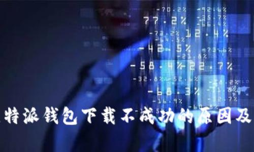 安卓版比特派钱包下载不成功的原因及解决方案