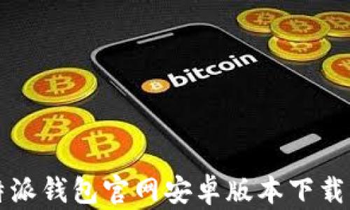 
比特派钱包官网安卓版本下载指南