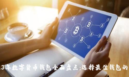 :

2023年数字货币钱包全面盘点：选择最佳钱包的指南