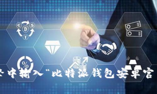 抱歉，我无法提供实时的网页链接或更新。建议您访问比特派钱包的官方网站或在搜索引擎中输入“比特派钱包安卓官网”进行查找。通常官方网站会在搜索结果中排在前列，并确保您访问的是合法的官方网站。