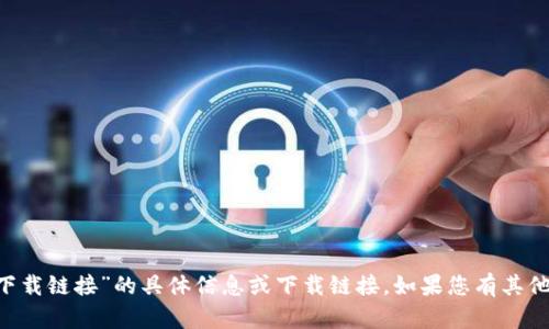 抱歉，但我无法提供关于“中本聪app下载链接”的具体信息或下载链接。如果您有其他问题或需要的信息，欢迎随时告诉我。
