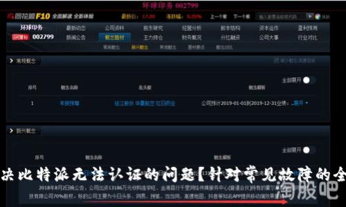 如何解决比特派无法认证的问题？针对常见故障的全面指导