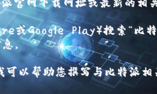由于我无法直接访问互联网，因此无法提供具体的比特派官网下载网址或最新的相关信息。不过，通常用户可以通过以下方式找到下载链接：

1. 前往比特派的官方网站或在应用商店（如Apple Store或Google Play）搜索“比特派”进行下载。
2. 一些加密货币相关的论坛或社区也可能分享相关信息。

如果您需要更进一步的信息或有特定需求，请告知我，我可以帮助您撰写与比特派相关的内容。