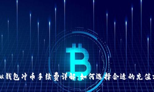 虚拟钱包冲币手续费详解：如何选择合适的充值方式