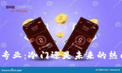 区块链专业：冷门还是未来的热门选择？