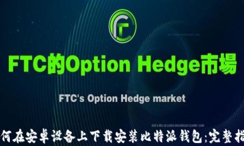 
如何在安卓设备上下载安装比特派钱包：完整指南