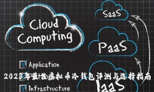 2023年最佳虚拟币冷钱包评测与选择指南