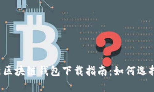 2023年最新区块链钱包下载指南：如何选择与安全使用