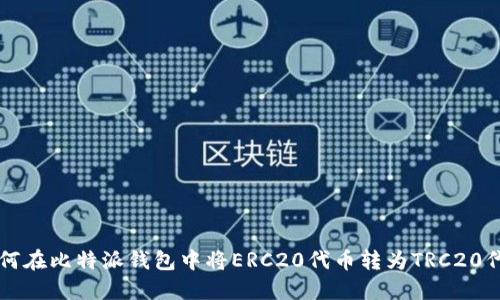 如何在比特派钱包中将ERC20代币转为TRC20代币