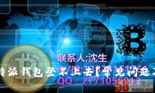 为什么比特派钱包登不上去？常见问题及解决方案