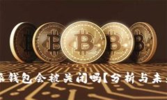 比特派钱包会被关闭吗？