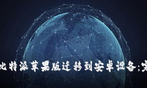 如何将比特派苹果版迁移到安卓设备：完整指南