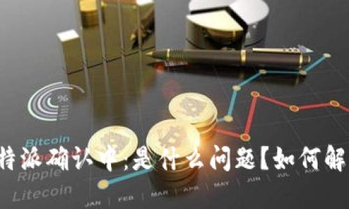比特派确认中：是什么问题？如何解决？