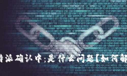 比特派确认中：是什么问题？如何解决？