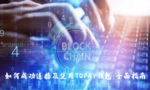 如何成功连接及使用TOPAY钱包：全面指南