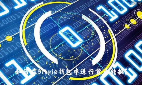 如何在Bitpie钱包中进行货币转换？