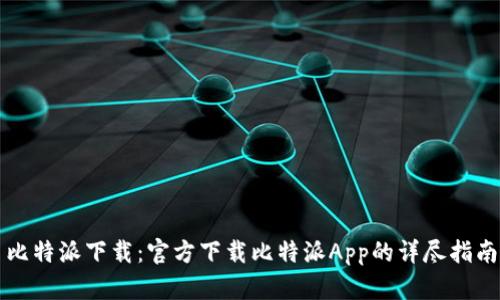 比特派下载：官方下载比特派App的详尽指南