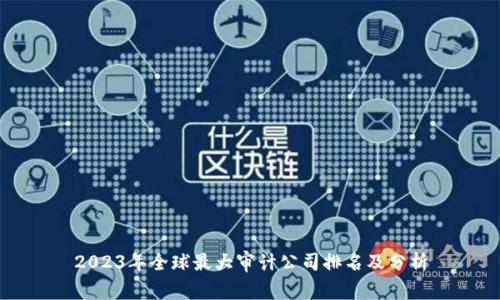 2023年全球最大审计公司排名及分析