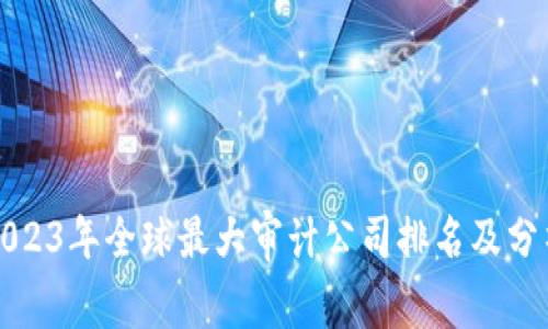 2023年全球最大审计公司排名及分析