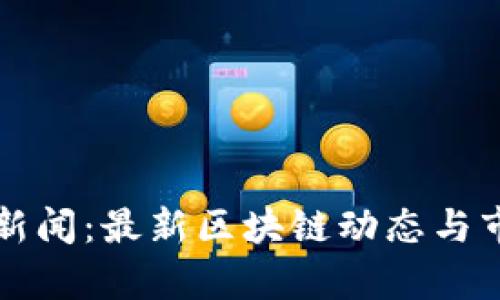 比特派新闻：最新区块链动态与市场分析