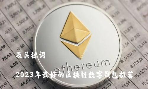 及关键词

2023年最好的区块链数字钱包推荐
