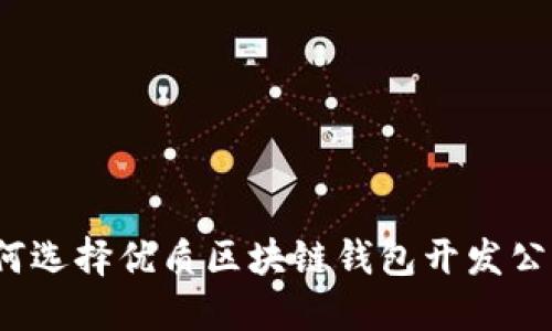 如何选择优质区块链钱包开发公司？