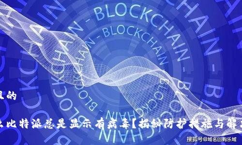 接近且的

为什么比特派总是显示有病毒？揭秘防护措施与解决方案