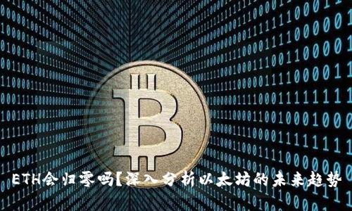 ETH会归零吗？深入分析以太坊的未来趋势