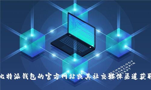 我无法访问互联网获取实时数据，所以无法提供比特派钱包官网最新版本的信息。不过，你可以通过访问比特派钱包的官方网站或其社交媒体渠道获取最新的版本信息。如果你有其他问题或需要了解比特派钱包的功能和使用方法，我很乐意为你提供帮助！