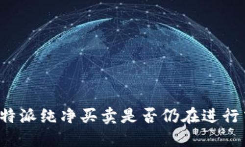 比特派纯净买卖是否仍在进行中？