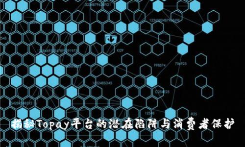 揭秘Topay平台的潜在陷阱与消费者保护