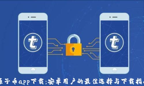 
原子币app下载：安卓用户的最佳选择与下载指南