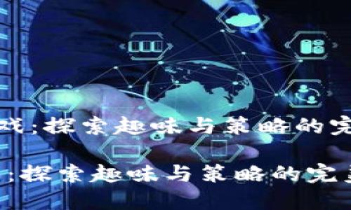 《波比游戏：探索趣味与策略的完美结合》

波比游戏：探索趣味与策略的完美结合
