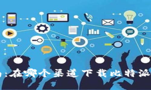 比特派下载指南：在哪个渠道下载比特派最安全、最可靠？