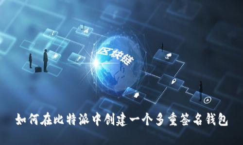 如何在比特派中创建一个多重签名钱包