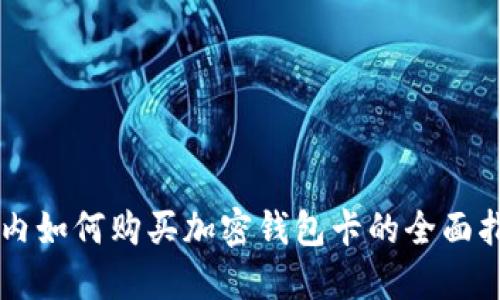 国内如何购买加密钱包卡的全面指南