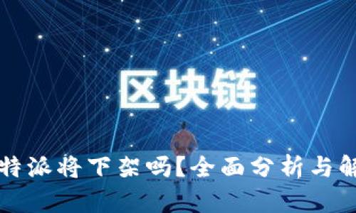 比特派将下架吗？全面分析与解读