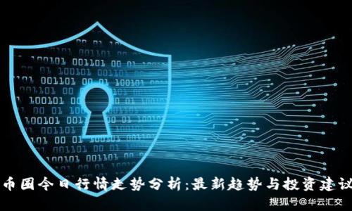 币圈今日行情走势分析：最新趋势与投资建议